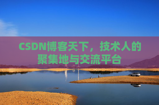 CSDN博客天下,技术人的聚集地与交流平台